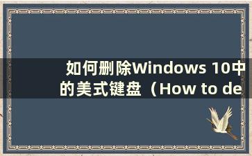 如何删除Windows 10中的美式键盘（How to delete the American Keyboard in Windows）